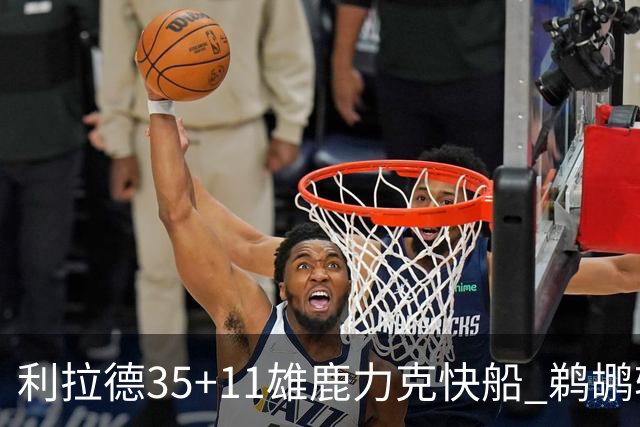 利拉德35+11雄鹿力克快船 鹈鹕轻取老鹰4连胜