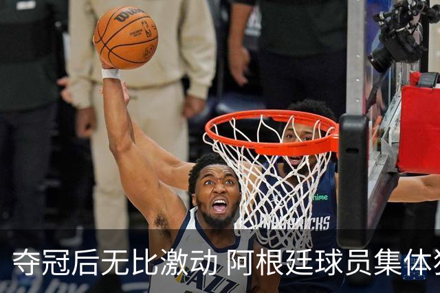 夺冠后无比激动 阿根廷球员集体狂欢到第二天清晨