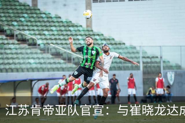 江苏肯帝亚队官宣：与崔晓龙达成续约协议
