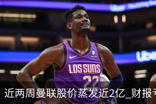 近两周曼联股价蒸发近2亿 财报亏损1亿镑+C罗言论