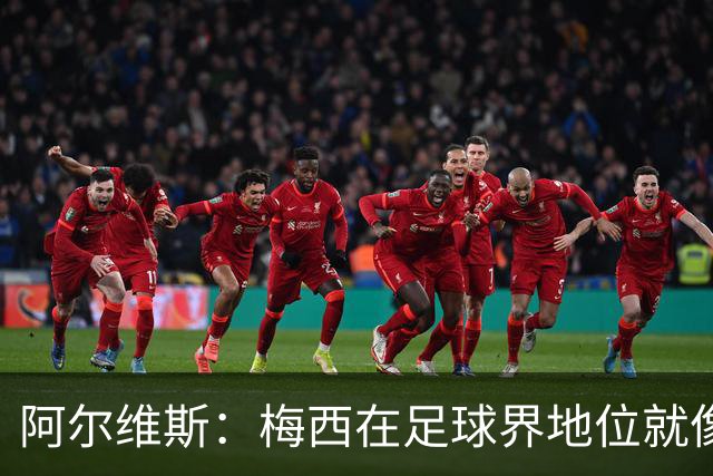 阿尔维斯：梅西在足球界地位就像耶稣，把球传给他欣赏表演就行了