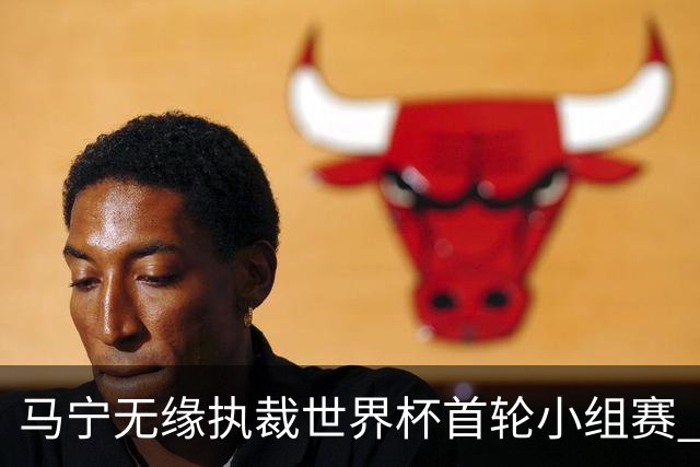 马宁无缘执裁世界杯首轮小组赛 中国裁判三人组仅傅明亮相