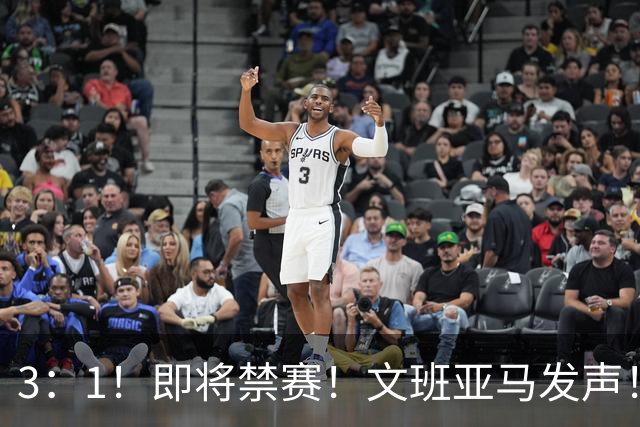 3：1！即将禁赛！文班亚马发声！必须追责…