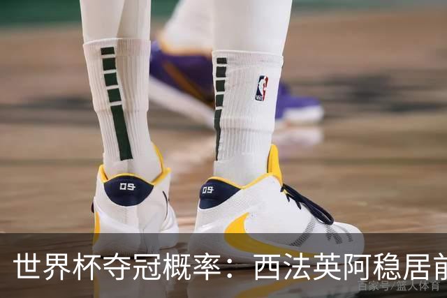 世界杯夺冠概率：西法英阿稳居前四 葡巴德第二集团